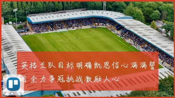 英格兰队目标明确凯恩信心满满誓言全力争冠挑战激励人心