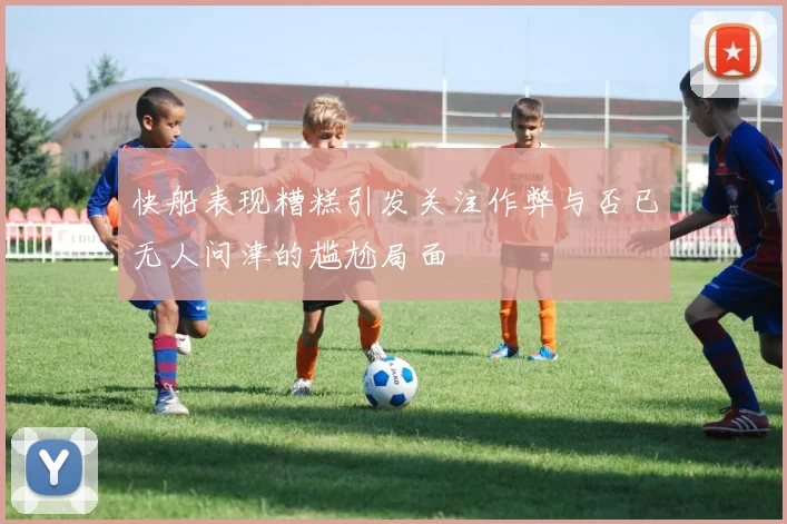 快船表现糟糕引发关注作弊与否已无人问津的尴尬局面