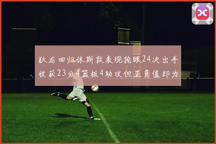 狄龙回归休斯敦表现抢眼24次出手收获23分4篮板4助攻但正负值却为负24