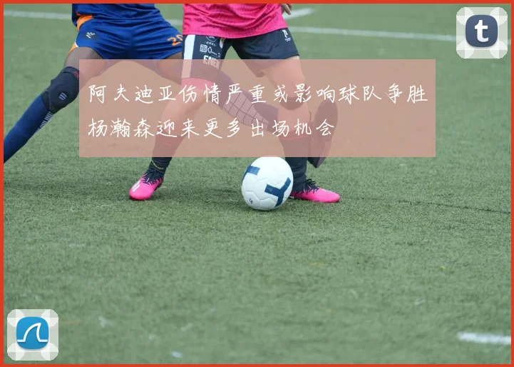 阿夫迪亚伤情严重或影响球队争胜杨瀚森迎来更多出场机会