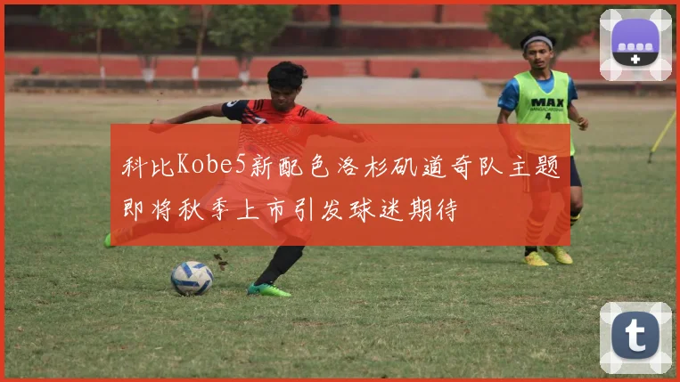 科比Kobe5新配色洛杉矶道奇队主题即将秋季上市引发球迷期待