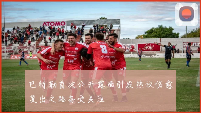 巴特勒首次公开露面引发热议伤愈复出之路备受关注