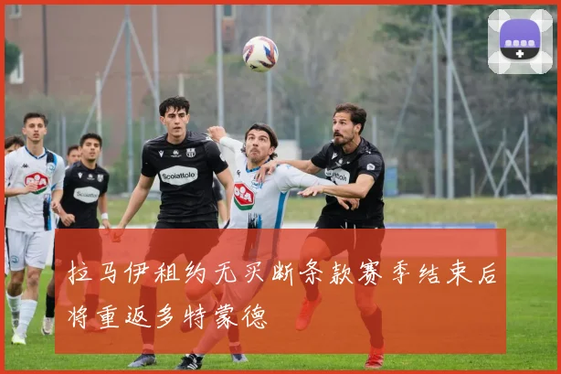 拉马伊租约无买断条款赛季结束后将重返多特蒙德